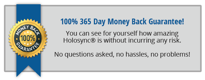 100% 365 Day Money Back Guarantee! You can see for yourself how amazing Holosync is without incurring any risk. No questions asked, no hassles, no problems!